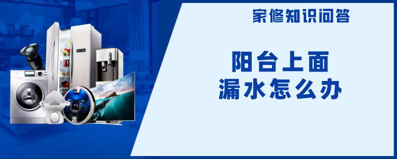 阳台上面漏水怎么办 阳台上面漏水怎么办