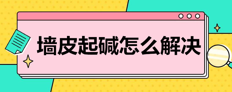 墙皮起碱怎么解决 墙皮起碱怎么解决
