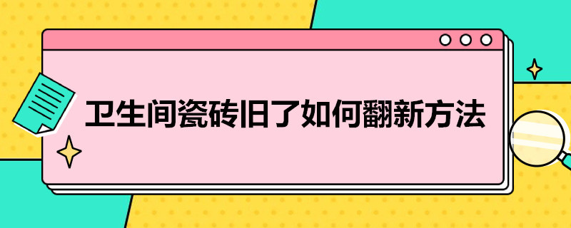 卫生间瓷砖旧了如何翻新方法