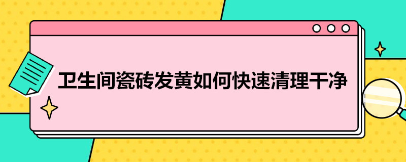 卫生间瓷砖发黄如何快速清理干净