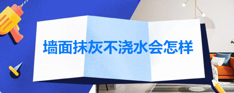 墙面抹灰不浇水会怎样 墙面抹灰不浇水会怎样