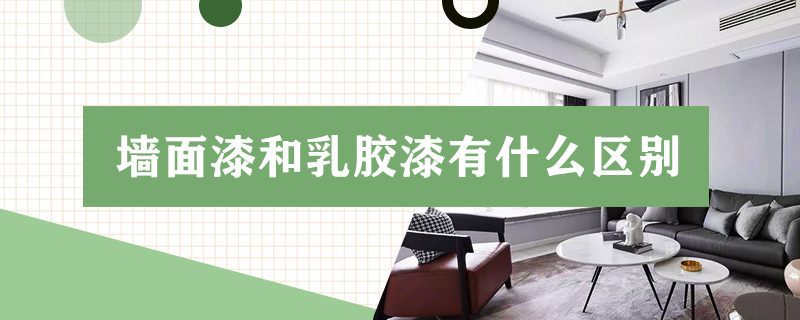 墙面漆和乳胶漆有什么区别