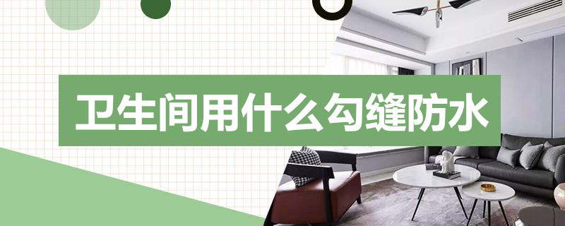 卫生间用什么勾缝防水 卫生间用什么勾缝防水