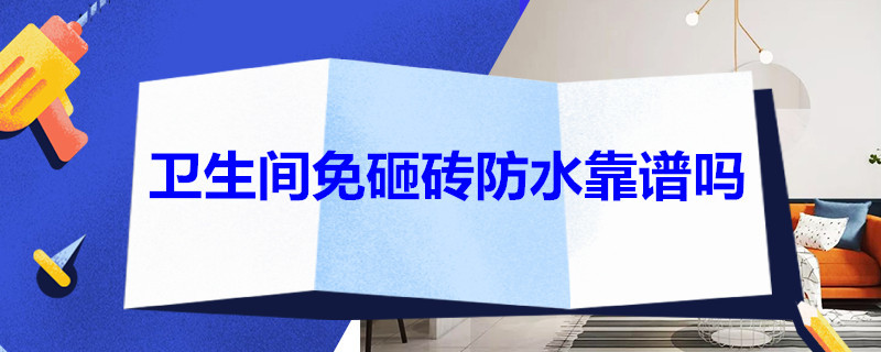 卫生间免砸砖防水靠谱吗 卫生间免砸砖防水靠谱吗