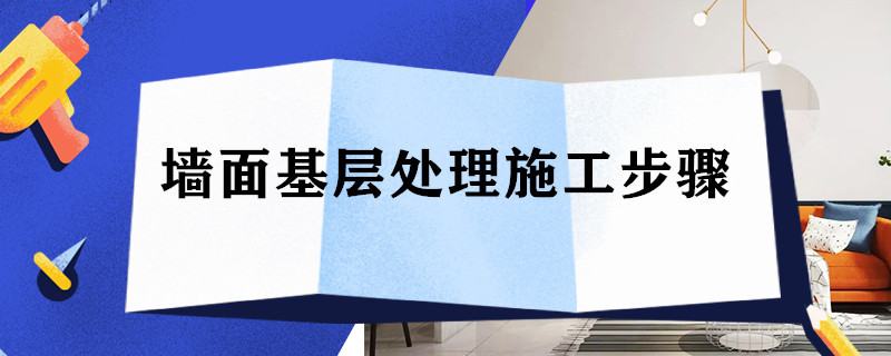 墙面基层处理施工步骤 墙面基层处理施工步骤