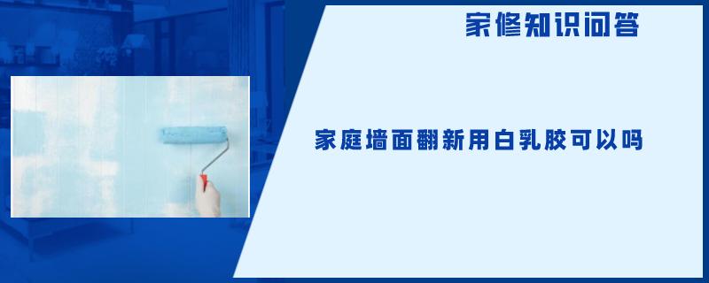 家庭墙面翻新用白乳胶可以吗 家庭墙面翻新用白乳胶可以吗