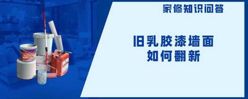 旧乳胶漆墙面如何翻新 旧乳胶漆墙面如何翻新
