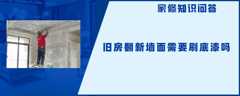 旧房翻新墙面需要刷底漆吗 旧房翻新墙面需要刷底漆吗