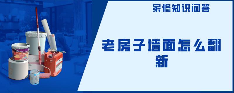 老房子墙面怎么翻新 老房子墙面怎么翻新