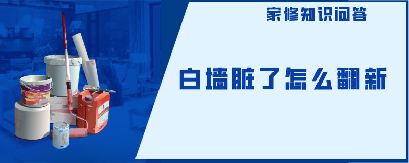 白墙脏了怎么翻新 白墙脏了怎么翻新