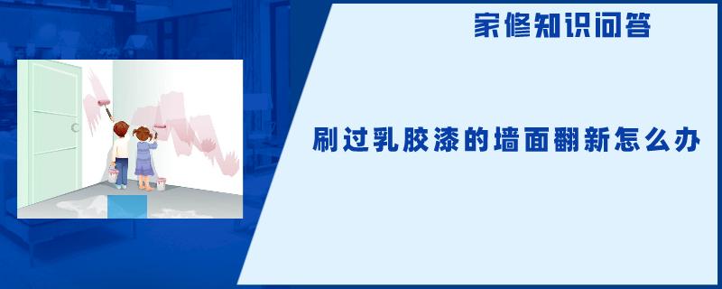 刷过乳胶漆的墙面翻新怎么办 刷过乳胶漆的墙面翻新怎么办