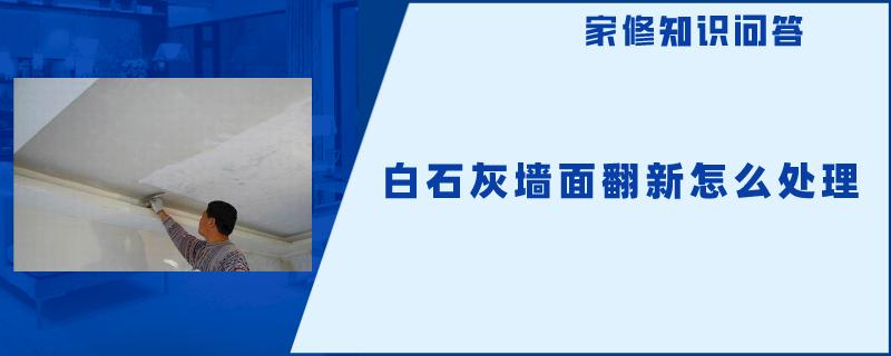 白石灰墙面翻新怎么处理 白石灰墙面翻新怎么处理