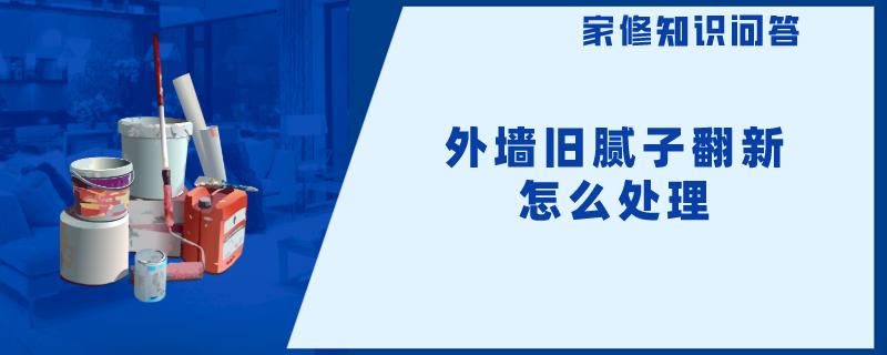 外墙旧腻子翻新怎么处理 外墙旧腻子翻新怎么处理