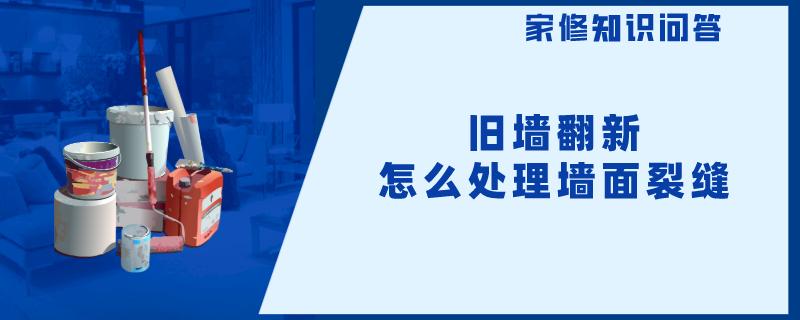 旧墙翻新怎么处理墙面裂缝 旧墙翻新怎么处理墙面裂缝