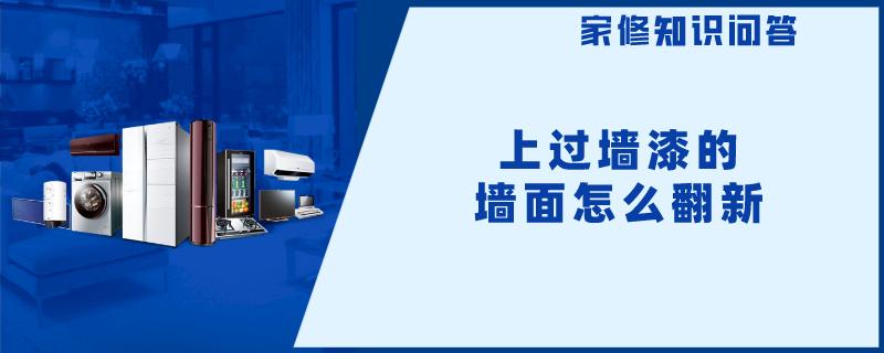 上过墙漆的墙面怎么翻新 上过墙漆的墙面怎么翻新