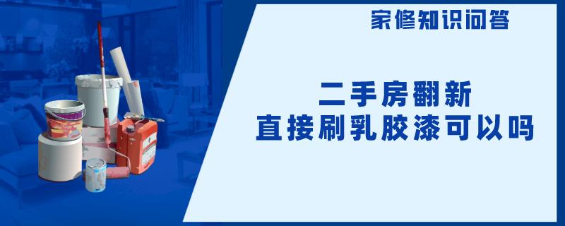 二手房翻新直接刷乳胶漆可以吗 二手房翻新直接刷乳胶漆可以吗