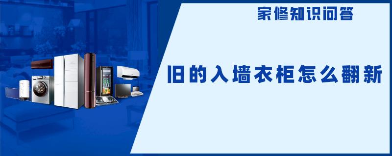旧的入墙衣柜怎么翻新 旧的入墙衣柜怎么翻新
