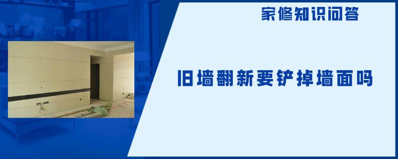 旧墙翻新要铲掉墙面吗 旧墙翻新要铲掉墙面吗