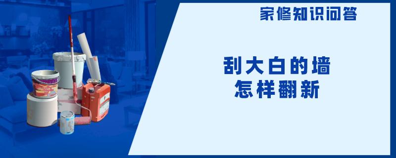 刮大白的墙怎样翻新 刮大白的墙怎样翻新