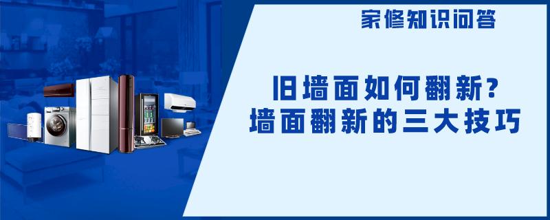 旧墙面如何翻新?墙面翻新的三大技巧 旧墙面如何翻新?墙面翻新的三大技巧