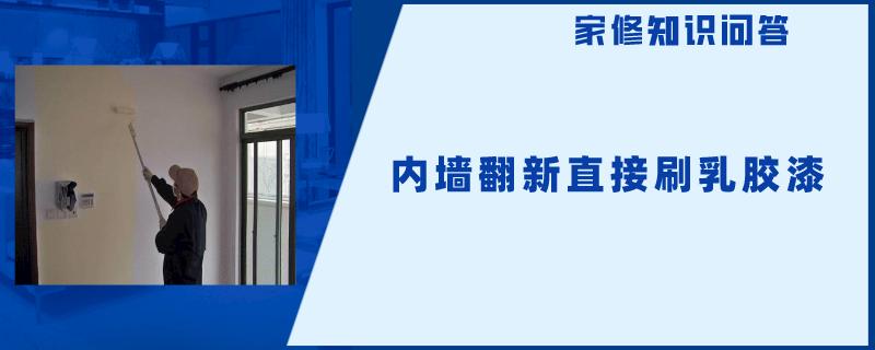 内墙翻新直接刷乳胶漆 内墙翻新直接刷乳胶漆