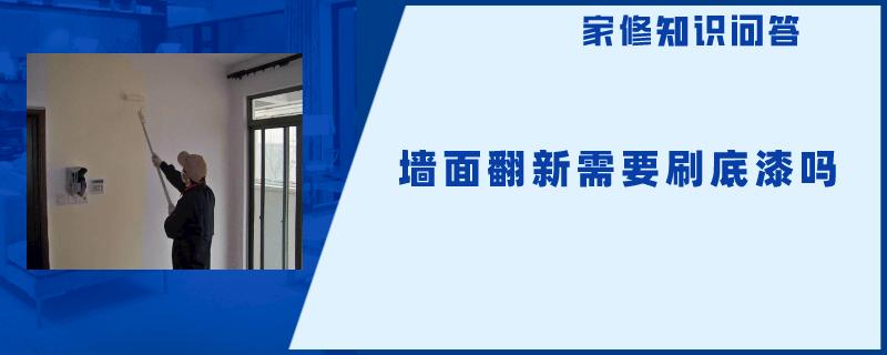墙面翻新需要刷底漆吗 墙面翻新需要刷底漆吗