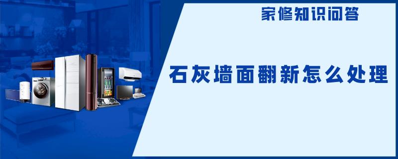 石灰墙面翻新怎么处理 石灰墙面翻新怎么处理