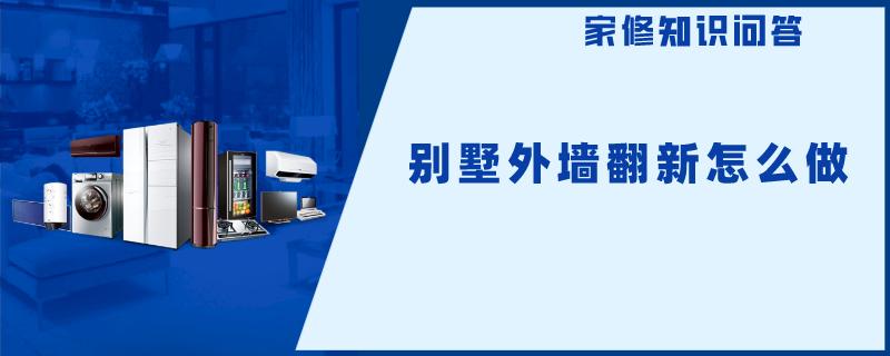别墅外墙翻新怎么做 别墅外墙翻新怎么做