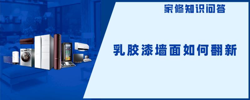 乳胶漆墙面如何翻新 乳胶漆墙面如何翻新