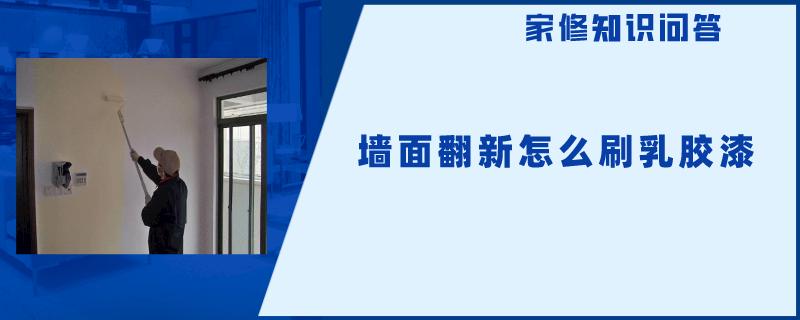 墙面翻新怎么刷乳胶漆 墙面翻新怎么刷乳胶漆