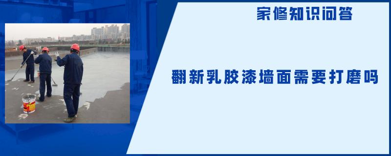 翻新乳胶漆墙面需要打磨吗 翻新乳胶漆墙面需要打磨吗