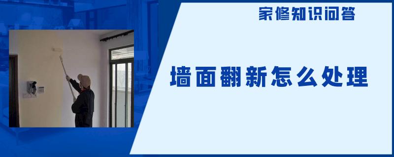 墙面翻新怎么处理 墙面翻新怎么处理