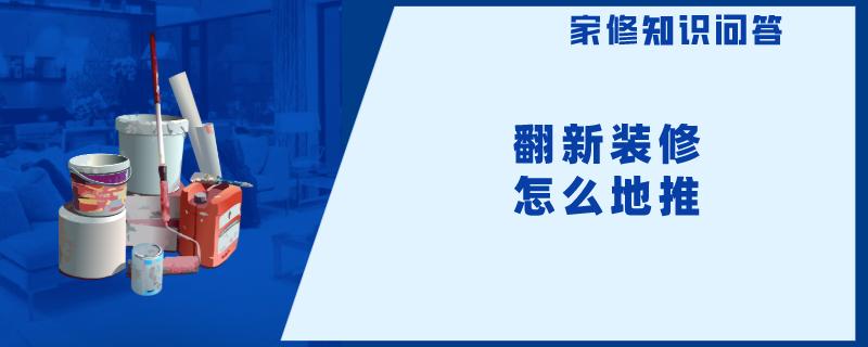 翻新装修怎么地推 翻新装修怎么地推