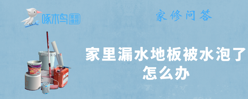 家里漏水地板被水泡了怎么办