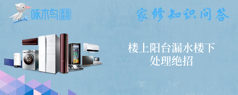 楼上阳台漏水楼下处理绝招