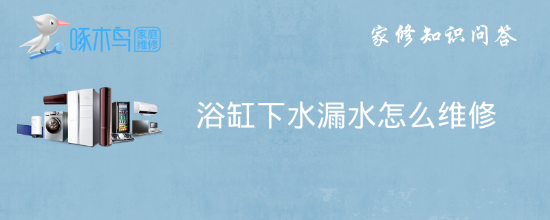 浴缸下水管漏水怎么维修