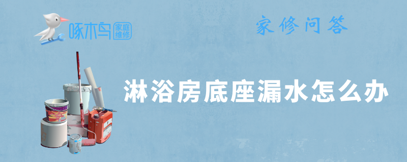 淋浴房底座漏水怎么办