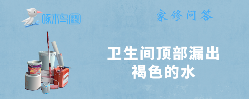 卫生间顶部漏出褐色的水怎么回事