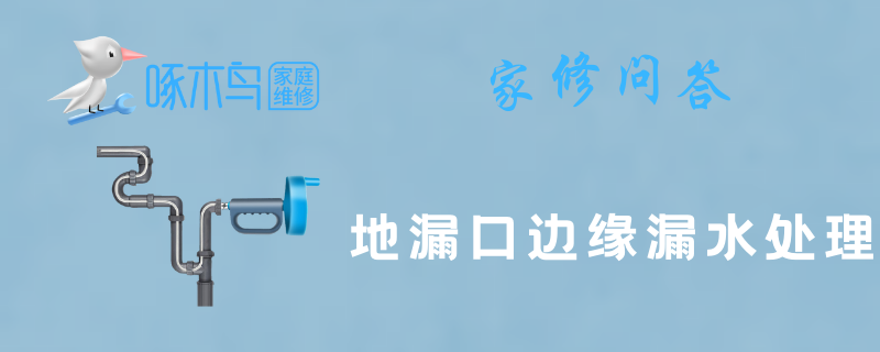 地漏口边缘漏水处理