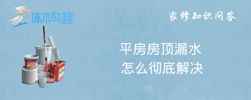 平房房顶漏水怎么彻底解决