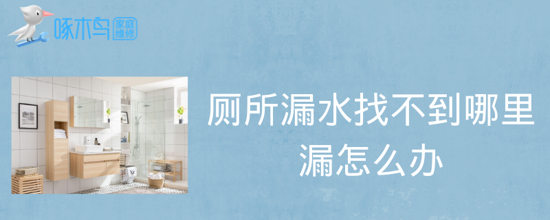厕所漏水找不到哪里漏怎么办？