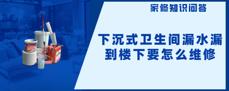 下沉式卫生间漏水漏到楼下要怎么维修？