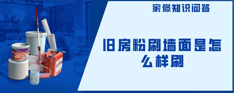 旧房粉刷墙面是怎么样刷 旧房粉刷墙面是怎么样刷