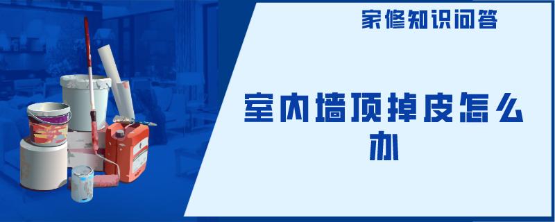 室内墙顶掉皮怎么办 室内墙顶掉皮怎么办