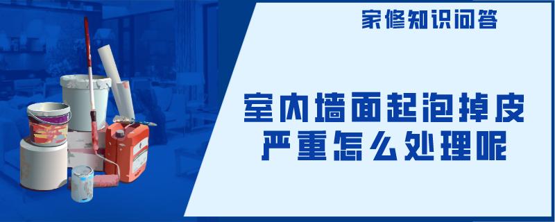 室内墙面起泡掉皮严重怎么处理呢 室内墙面起泡掉皮严重怎么处理呢