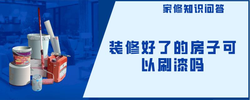装修好了的房子可以刷漆吗 装修好了的房子可以刷漆吗