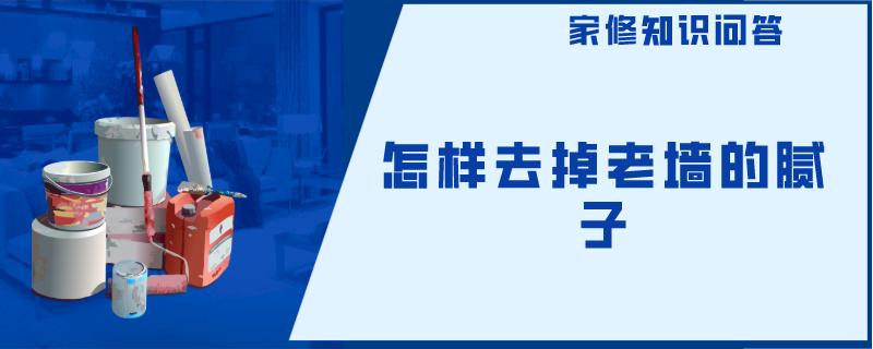 怎样去掉老墙的腻子 怎样去掉老墙的腻子
