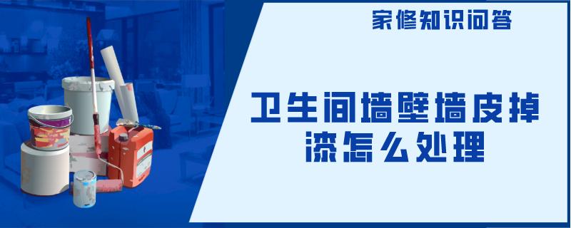 卫生间墙壁墙皮掉漆怎么处理 卫生间墙壁墙皮掉漆怎么处理