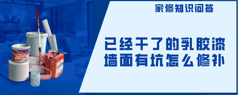 已经干了的乳胶漆墙面有坑怎么修补 已经干了的乳胶漆墙面有坑怎么修补