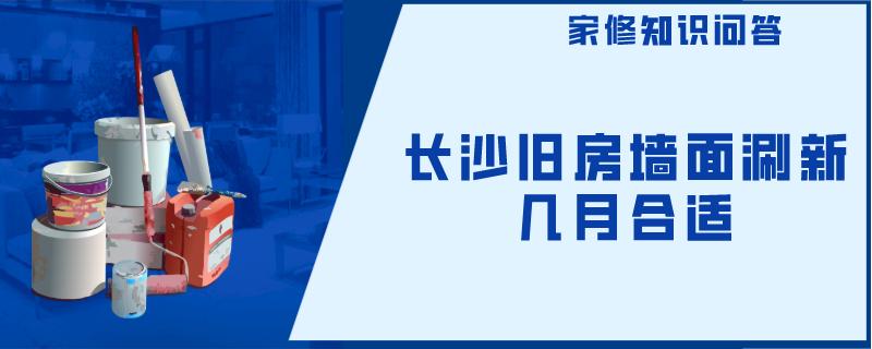 长沙旧房墙面涮新几月合适